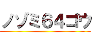 ノゾミ６４ゴウ ()