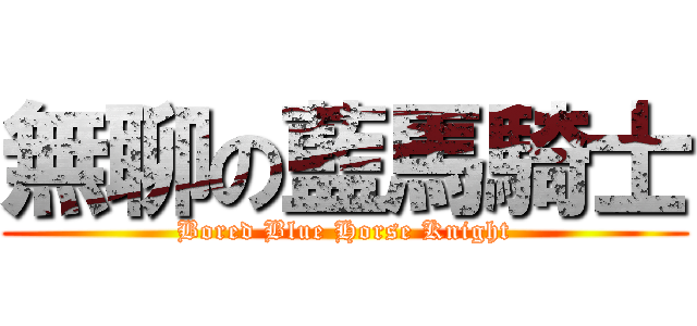 無聊の藍馬騎士 (Bored Blue Horse Knight)