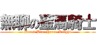 無聊の藍馬騎士 (Bored Blue Horse Knight)