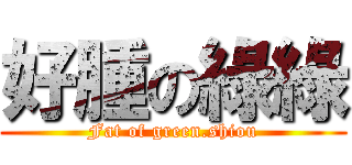 好腫の綠綠 (Fat of green.shiou)