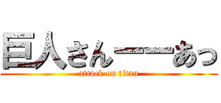 巨人さんーーあっ (attack on titan)