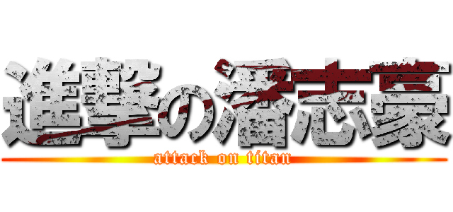 進撃の潘志豪 (attack on titan)