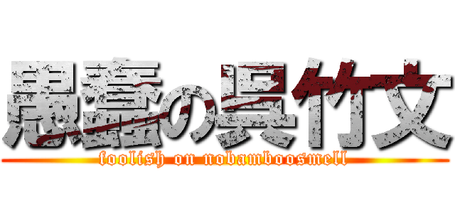 愚蠢の呉竹文 (foolish on nobamboosmell)