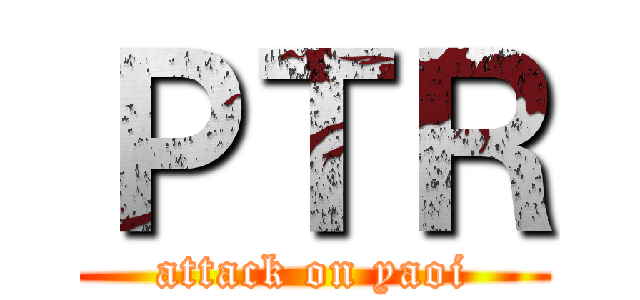 ＰＴＲ (attack on yaoi)