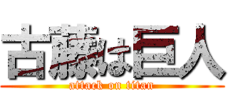 古藤は巨人 (attack on titan)