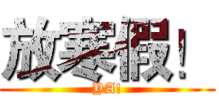 放寒假！ (YA!)