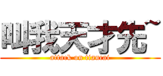 叫我天才先~ (attack on tiancai)