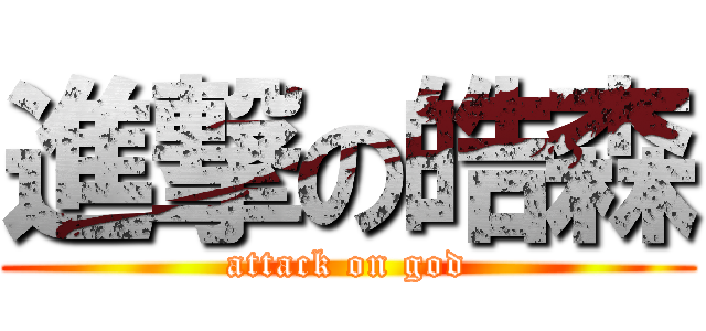 進撃の皓森 (attack on god)