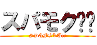 スパモク‼︎ (SPAMOKU!!)