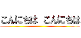 こんにちは こんにちは ()