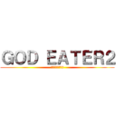 ＧＯＤ ＥＡＴＥＲ２ (ゴッドイーター2)