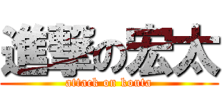 進撃の宏太 (attack on kouta)