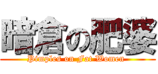 暗倉の肥婆 (Pimples on Fat Women )