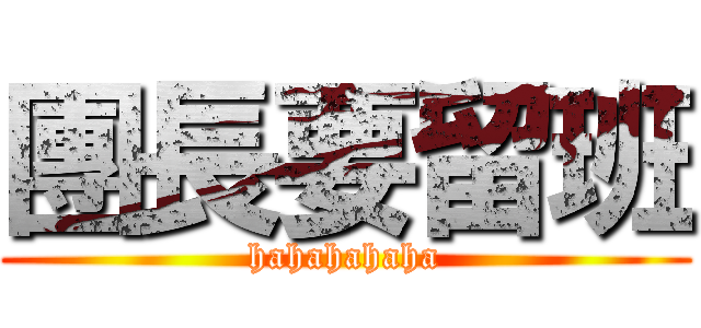 團長要留班 (hahahahaha)