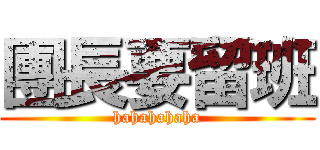 團長要留班 (hahahahaha)