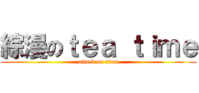 綜漫のｔｅａ ｔｉｍｅ (attack on titan)