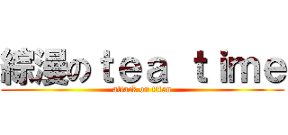 綜漫のｔｅａ ｔｉｍｅ (attack on titan)