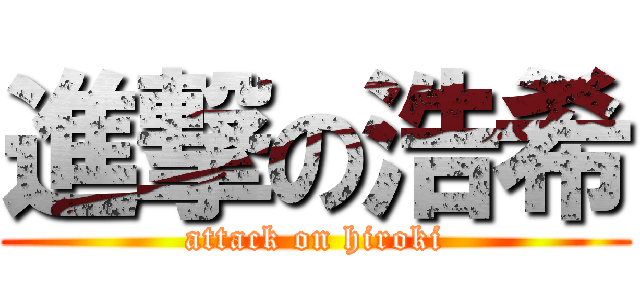 進撃の浩希 (attack on hiroki)