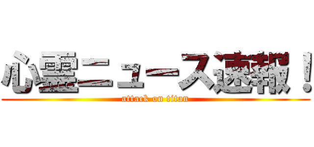 心霊ニュース速報！ (attack on titan)