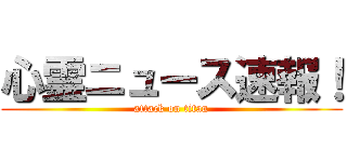 心霊ニュース速報！ (attack on titan)