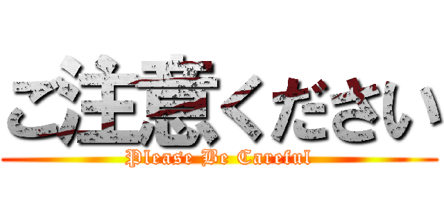 ご注意ください (Please Be Careful)