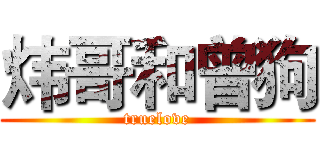 炜哥和曾狗 (truelove)