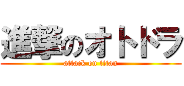 進撃のオトドラ (attack on titan)