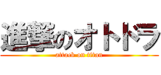 進撃のオトドラ (attack on titan)