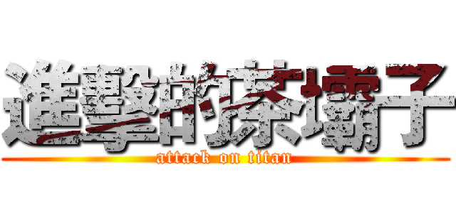 進擊的茶壩子 (attack on titan)