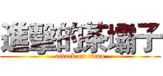 進擊的茶壩子 (attack on titan)