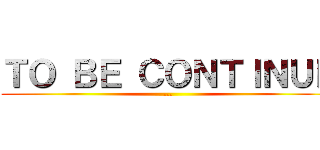 ＴＯ ＢＥ ＣＯＮＴＩＮＵＥ (...)