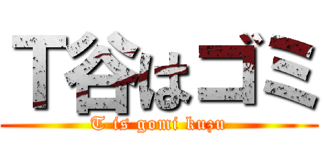 Ｔ谷はゴミ (T is gomi kuzu)