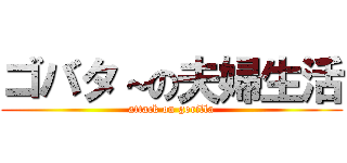 ゴバタ～の夫婦生活 (attack on gorilla)
