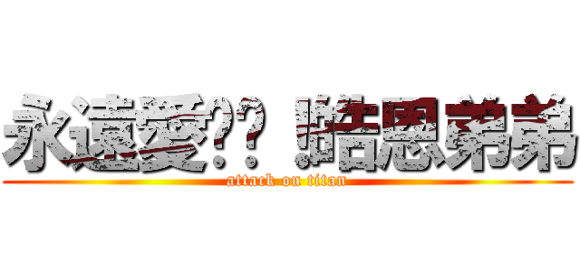 永遠愛你唷！皓恩弟弟 (attack on titan)