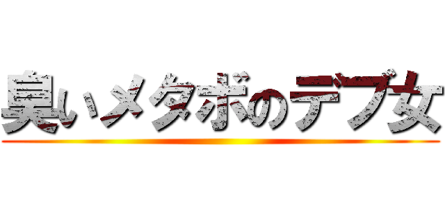 臭いメタボのデブ女 ()