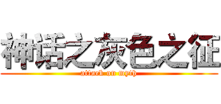 神话之灰色之征 (attack on myth)