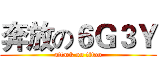 奔放の６Ｇ３Ｙ (attack on titan)