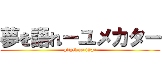 夢を語れーユメカター (attack on titan)