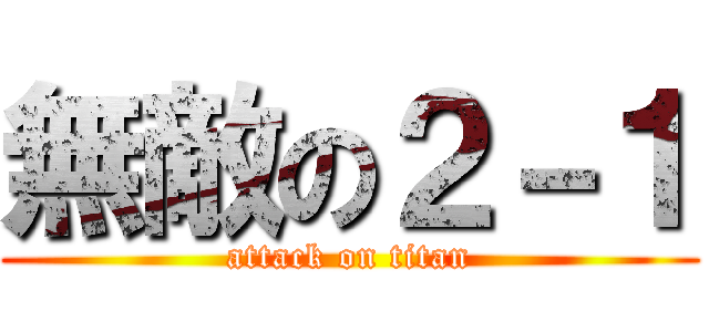 無敵の２－１ (attack on titan)