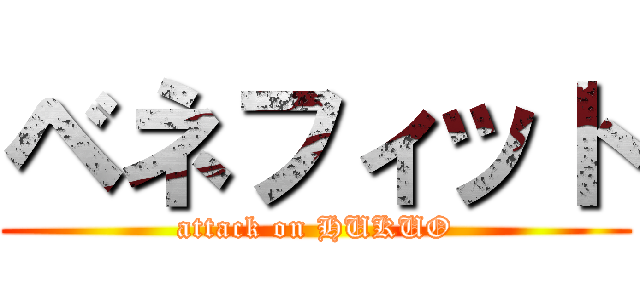 ベネフィット (attack on HUKUO)