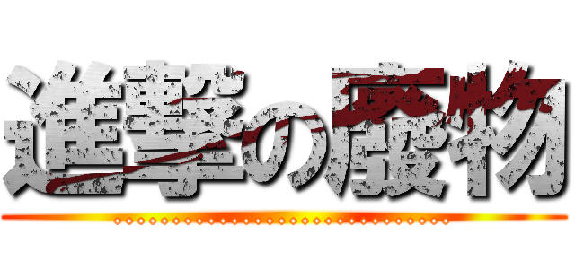 進撃の廢物 (.............................)