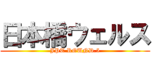 日本橋ウェルス (JPT ROUND.5)