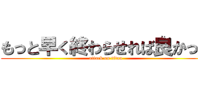 もっと早く終わらせれば良かった (attack on titan)
