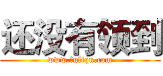 还没有领到 (www.fuliqu.com)