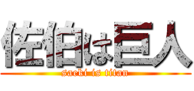 佐伯は巨人 (saeki is titan)
