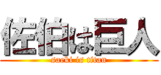 佐伯は巨人 (saeki is titan)