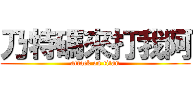 乃特碼來打我阿 (attack on titan)