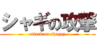 シャギの攻撃 (attack on shaggy)