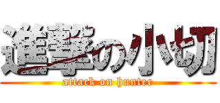 進撃の小切 (attack on hunter)