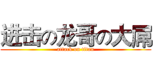 进击の龙哥の大屌 (attack on titan)